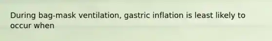 During bag-mask ventilation, gastric inflation is least likely to occur when