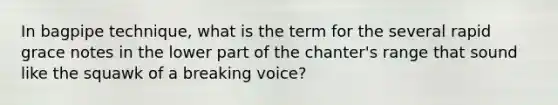 In bagpipe technique, what is the term for the several rapid grace notes in the lower part of the chanter's range that sound like the squawk of a breaking voice?