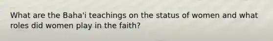 What are the Baha'i teachings on the status of women and what roles did women play in the faith?