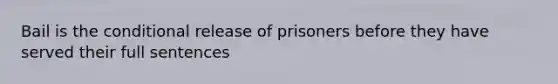 Bail is the conditional release of prisoners before they have served their full sentences