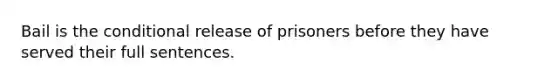 Bail is the conditional release of prisoners before they have served their full sentences.