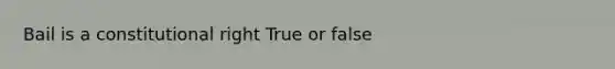 Bail is a constitutional right True or false