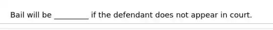 Bail will be _________ if the defendant does not appear in court.