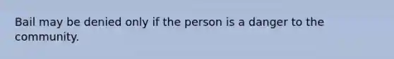 Bail may be denied only if the person is a danger to the community.