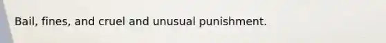 Bail, fines, and cruel and unusual punishment.