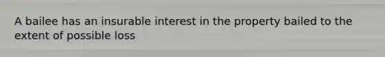 A bailee has an insurable interest in the property bailed to the extent of possible loss
