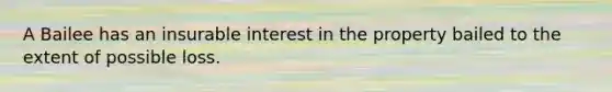 A Bailee has an insurable interest in the property bailed to the extent of possible loss.