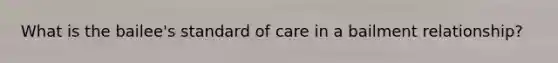 What is the bailee's standard of care in a bailment relationship?