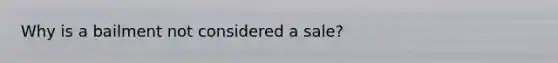 Why is a bailment not considered a sale?