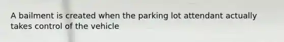 A bailment is created when the parking lot attendant actually takes control of the vehicle