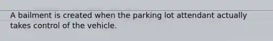 A bailment is created when the parking lot attendant actually takes control of the vehicle.