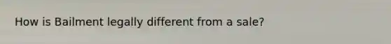 How is Bailment legally different from a sale?