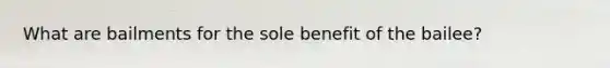 What are bailments for the sole benefit of the bailee?