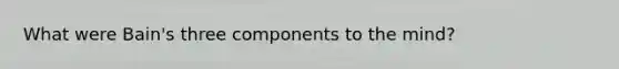 What were Bain's three components to the mind?