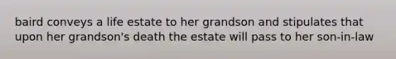 baird conveys a life estate to her grandson and stipulates that upon her grandson's death the estate will pass to her son-in-law