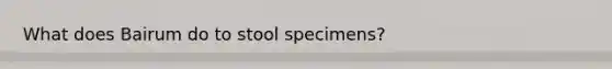 What does Bairum do to stool specimens?