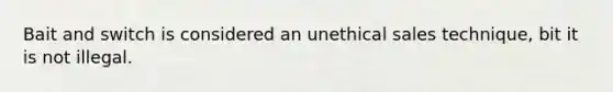 Bait and switch is considered an unethical sales technique, bit it is not illegal.