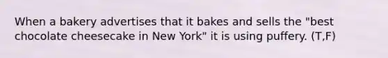 When a bakery advertises that it bakes and sells the "best chocolate cheesecake in New York" it is using puffery. (T,F)