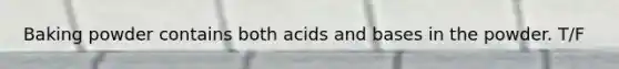 Baking powder contains both acids and bases in the powder. T/F