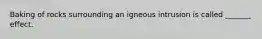 Baking of rocks surrounding an igneous intrusion is called _______ effect.