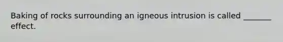 Baking of rocks surrounding an igneous intrusion is called _______ effect.