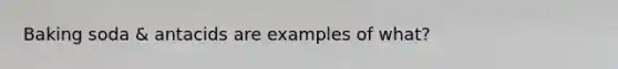 Baking soda & antacids are examples of what?