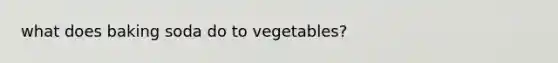 what does baking soda do to vegetables?