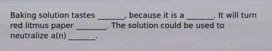 Baking solution tastes _______, because it is a _______. It will turn red litmus paper ________. The solution could be used to neutralize a(n) _______.