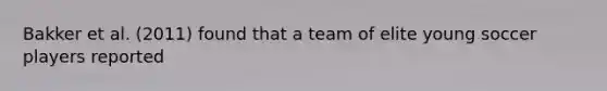 Bakker et al. (2011) found that a team of elite young soccer players reported