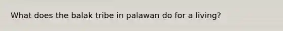 What does the balak tribe in palawan do for a living?