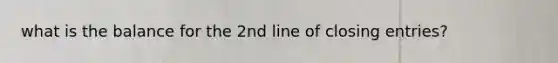 what is the balance for the 2nd line of closing entries?