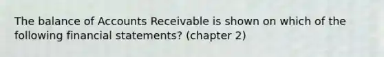 The balance of Accounts Receivable is shown on which of the following financial statements? (chapter 2)