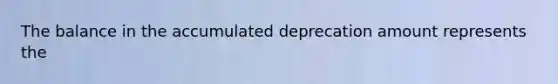 The balance in the accumulated deprecation amount represents the