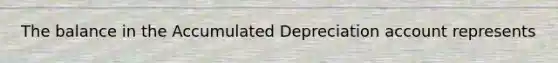 The balance in the Accumulated Depreciation account represents