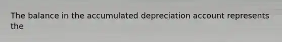 The balance in the accumulated depreciation account represents the