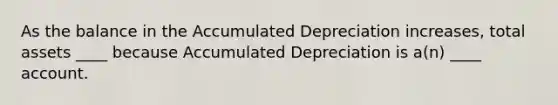 As the balance in the Accumulated Depreciation increases, total assets ____ because Accumulated Depreciation is a(n) ____ account.