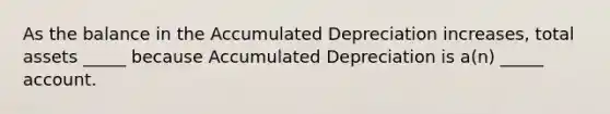 As the balance in the Accumulated Depreciation increases, total assets _____ because Accumulated Depreciation is a(n) _____ account.