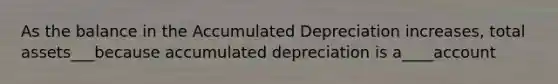 As the balance in the Accumulated Depreciation increases, total assets___because accumulated depreciation is a____account