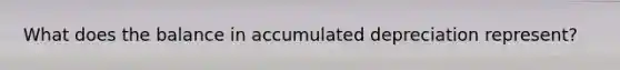 What does the balance in accumulated depreciation represent?