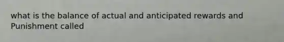 what is the balance of actual and anticipated rewards and Punishment called