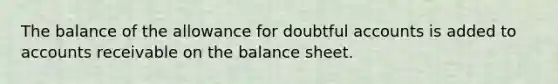 The balance of the allowance for doubtful accounts is added to accounts receivable on the balance sheet.