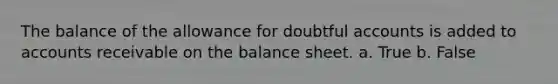 The balance of the allowance for doubtful accounts is added to accounts receivable on the balance sheet. a. True b. False