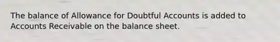 The balance of Allowance for Doubtful Accounts is added to Accounts Receivable on the balance sheet.