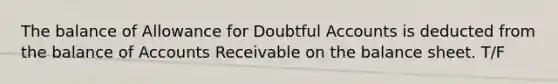 The balance of Allowance for Doubtful Accounts is deducted from the balance of Accounts Receivable on the balance sheet. T/F