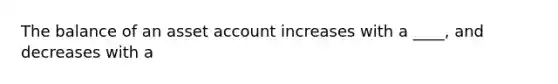 The balance of an asset account increases with a ____, and decreases with a