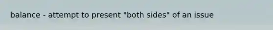 balance - attempt to present "both sides" of an issue