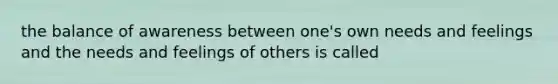 the balance of awareness between one's own needs and feelings and the needs and feelings of others is called