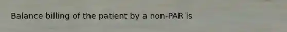 Balance billing of the patient by a non-PAR is