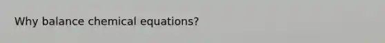 Why balance chemical equations?