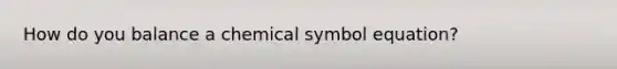 How do you balance a chemical symbol equation?